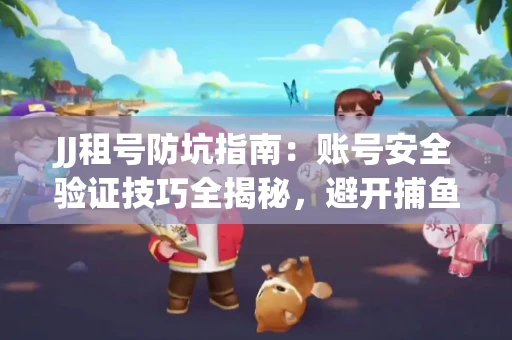 JJ租号防坑指南：账号安全验证技巧全揭秘，避开捕鱼陷阱！