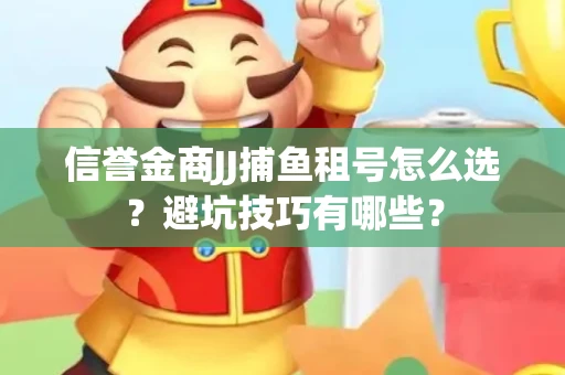 信誉金商JJ捕鱼租号怎么选？避坑技巧有哪些？