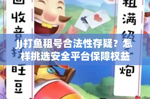 JJ打鱼租号合法性存疑？怎样挑选安全平台保障权益
