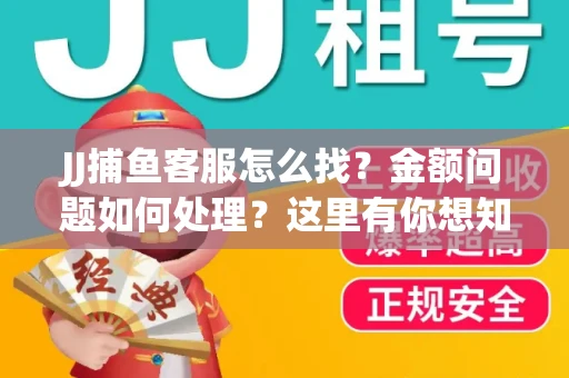 JJ捕鱼客服怎么找？金额问题如何处理？这里有你想知道的全攻略