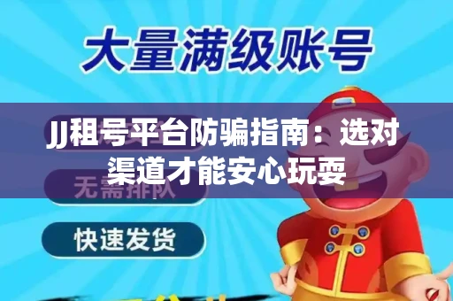 JJ租号平台防骗指南：选对渠道才能安心玩耍