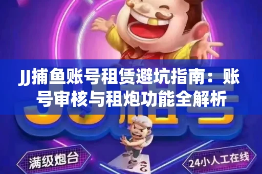 JJ捕鱼账号租赁避坑指南：账号审核与租炮功能全解析