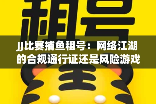 JJ比赛捕鱼租号：网络江湖的合规通行证还是风险游戏？