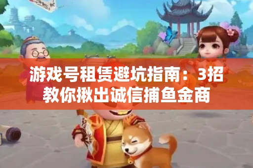 游戏号租赁避坑指南：3招教你揪出诚信捕鱼金商
