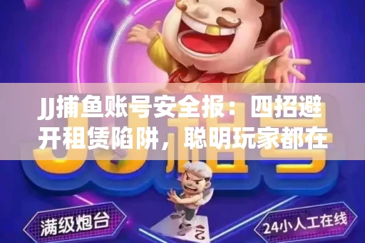 JJ捕鱼账号安全报：四招避开租赁陷阱，聪明玩家都在做