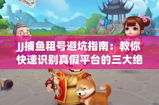JJ捕鱼租号避坑指南：教你快速识别真假平台的三大绝招