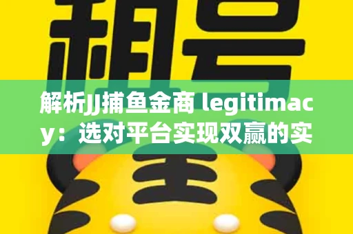 解析JJ捕鱼金商 legitimacy：选对平台实现双赢的实用指南