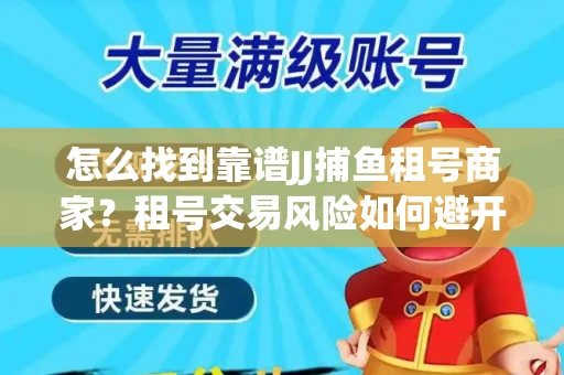 怎么找到靠谱JJ捕鱼租号商家？租号交易风险如何避开？选择技巧收好！