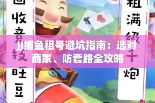 JJ捕鱼租号避坑指南:选对商家、防套路全攻略 JJ捕鱼租号避坑指南:选对商家、防套路全攻略