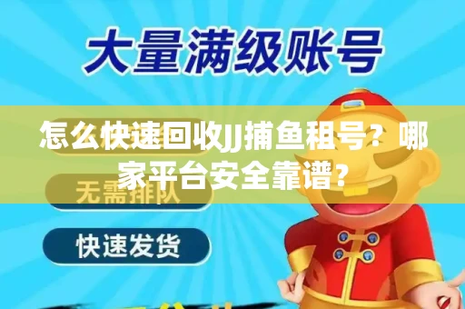 怎么快速回收JJ捕鱼租号？哪家平台安全靠谱？