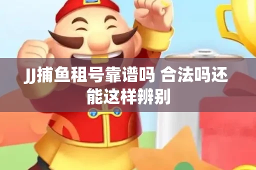 JJ捕鱼租号靠谱吗 合法吗还能这样辨别