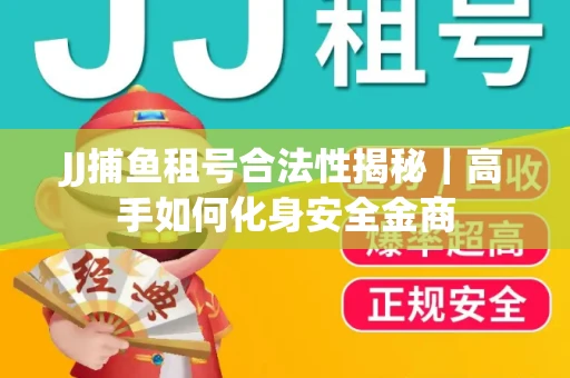 JJ捕鱼租号合法性揭秘｜高手如何化身安全金商