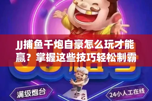 JJ捕鱼千炮自豪怎么玩才能赢？掌握这些技巧轻松制霸