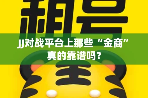 JJ对战平台上那些“金商”真的靠谱吗？